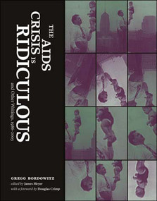The AIDS Crisis Is Ridiculous and Other Writings, 1986-2003 by Gregg Bordowitz, James Meyer, 9780262524599