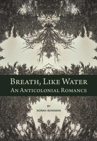 Breath, Like Water (An Anti-Colonial Romance) by Norah Bowman, 9781773860657