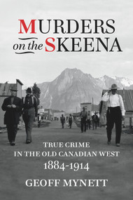 Murders on the Skeena (True Crime in the Old Canadian West, 1884-1914) by Geoff Mynett, 9781773860671
