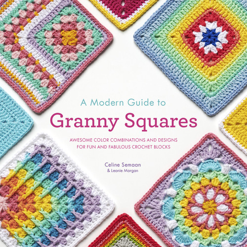 A Modern Guide to Granny Squares (Awesome Color Combinations and Designs for Fun and Fabulous Crochet Blocks) by Celine Semaan, Leonie Morgan, 9780593332016