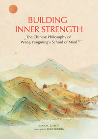 Building Inner Strength (The Chinese Philosophy of Wang Yangming's School of Mind) by Jueren Wang, Tony Blishen, 9781938368615