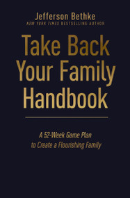 Take Back Your Family Handbook (A 52-Week Game Plan to Create a Flourishing Family) by Jefferson Bethke, 9781400231973