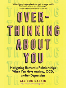 Overthinking About You (Navigating Romantic Relationships When You Have Anxiety, OCD, and/or Depression) by Allison Raskin, 9781523513222