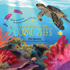 The World of Coral Reefs (Explore and Protect the Natural Wonders of the Sea) by Erin Spencer, Alexandria Neonakis, 9781635863376