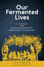 Our Fermented Lives (A History of How Fermented Foods Have Shaped Cultures & Communities) by Julia Skinner, Sandor Ellix Katz, 9781635863833
