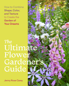 The Ultimate Flower Gardener's Guide (How to Combine Shape, Color, and Texture to Create the Garden of Your Dreams) by Jenny Rose Carey, 9781643260389