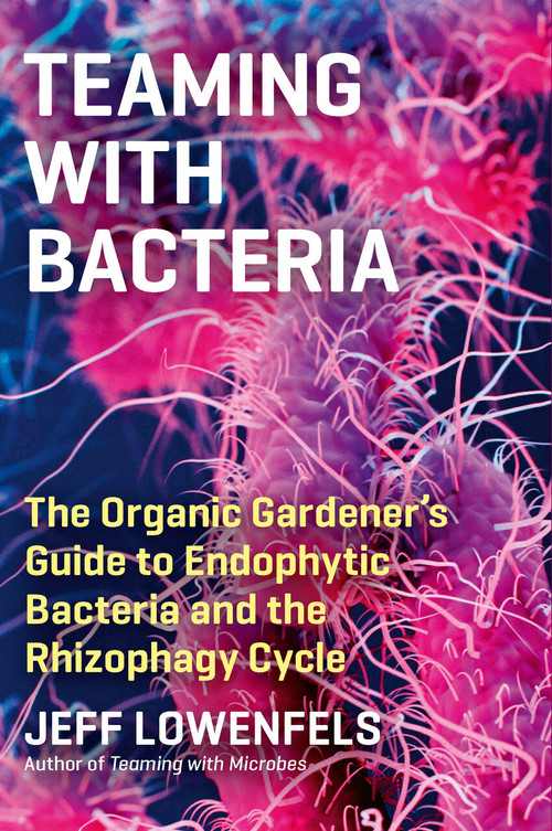 Teaming with Bacteria (The Organic Gardener's Guide to Endophytic Bacteria and the Rhizophagy Cycle) by Jeff Lowenfels, 9781643261393