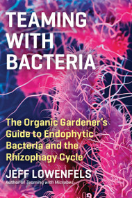 Teaming with Bacteria (The Organic Gardener's Guide to Endophytic Bacteria and the Rhizophagy Cycle) by Jeff Lowenfels, 9781643261393
