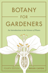 Botany for Gardeners, Fourth Edition (An Introduction to the Science of Plants) by Brian Capon, 9781643261430
