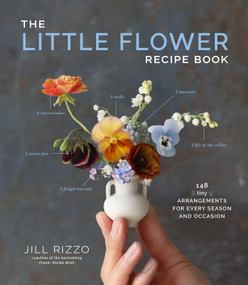 The Little Flower Recipe Book (148 Tiny Arrangements for Every Season and Occasion) by Jill Rizzo, 9781648290534