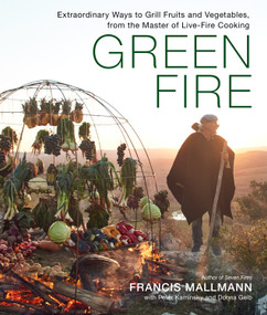 Green Fire (Extraordinary Ways to Grill Fruits and Vegetables, from the Master of Live-Fire Cooking) by Francis Mallmann, Peter Kaminsky, Donna Gelb, 9781648290725