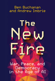The New Fire (War, Peace, and Democracy in the Age of AI) by Ben Buchanan, Andrew Imbrie, 9780262046541