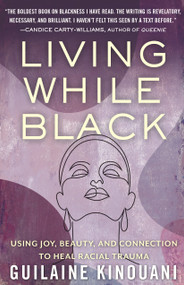 Living While Black (Using Joy, Beauty, and Connection to Heal Racial Trauma) by Guilaine Kinouani, 9780807054581