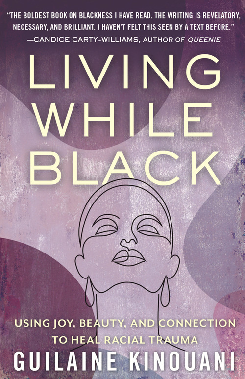 Living While Black (Using Joy, Beauty, and Connection to Heal Racial Trauma) by Guilaine Kinouani, 9780807054581