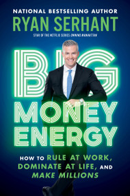 Big Money Energy (How to Rule at Work, Dominate at Life, and Make Millions) - 9780306923098 by Ryan Serhant