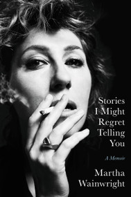 Stories I Might Regret Telling You (A Memoir) by Martha Wainwright, 9780306924682