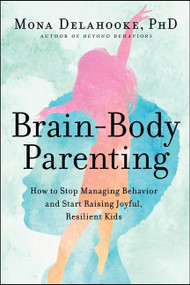 Brain-Body Parenting (How to Stop Managing Behavior and Start Raising Joyful, Resilient Kids) by Mona Delahooke, 9780063061316
