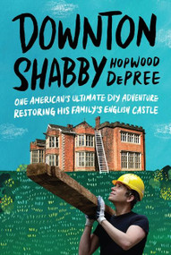 Downton Shabby (One American's Ultimate DIY Adventure Restoring His Family's English Castle) by Hopwood DePree, 9780063080850