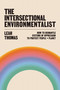 The Intersectional Environmentalist (How to Dismantle Systems of Oppression to Protect People + Planet) by Leah Thomas, 9780316279291