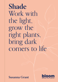 Shade (Bloom Gardener's Guide: Work with the light, grow the right plants, bring dark corners to life) by Susanna Grant, 9780711269569