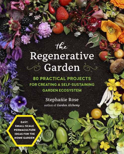The Regenerative Garden (80 Practical Projects for Creating a Self-sustaining Garden Ecosystem) by Stephanie Rose, 9780760371688