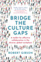 Bridge the Culture Gaps (A toolkit for effective collaboration in the diverse, global workplace) by Robert Gibson, 9781529382150