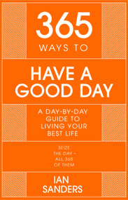 365 Ways to Have a Good Day (A day-by-day guide to enjoying a more successful, fulfilling life) by Ian Sanders, 9781529382242