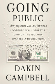 Going Public (How Silicon Valley Rebels Loosened Wall Street's Grip on the IPO and Sparked a Revolution) by Dakin Campbell, 9781538707883