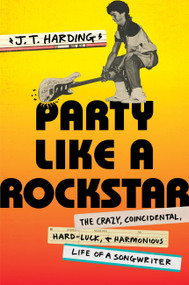 Party Like a Rockstar (The Crazy, Coincidental, Hard-Luck, and Harmonious Life of a Songwriter) by J.T. Harding, 9781538735404