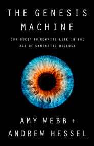 The Genesis Machine (Our Quest to Rewrite Life in the Age of Synthetic Biology) by Amy Webb, Andrew Hessel, 9781541797918