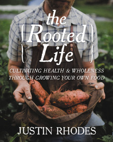 The Rooted Life (Cultivating Health and Wholeness Through Growing Your Own Food) by Justin Rhodes, 9781546012597