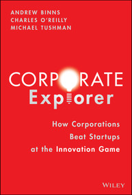 Corporate Explorer (How Corporations Beat Startups at the Innovation Game) by Andrew Binns, Charles A. O'Reilly, Michael Tushman, 9781119838326