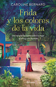 Frida y los colores de la vida (Una novela fascinante sobre la mujer que forjó una leyenda) (Spanish Edition) by Caroline Bernard, 9786070776946