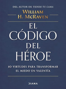 El código del héroe: 10 virtudes para transformar el miedo en valentía / The Hero Code (Spanish Edition) by William H. McRaven, 9786070776755