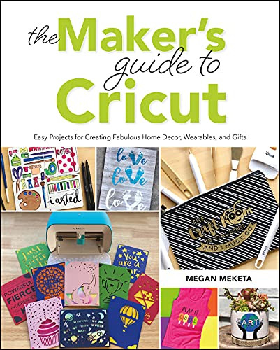 The Makers Guide to Cricut (Easy Projects for Creating Fabulous Home Decor, Wearables, and Gifts) by Megan Meketa, 9781681988337