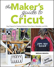 The Makers Guide to Cricut (Easy Projects for Creating Fabulous Home Decor, Wearables, and Gifts) by Megan Meketa, 9781681988337