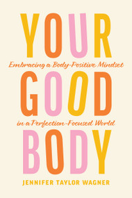 Your Good Body (Embracing a Body-Positive Mindset in a Perfection-Focused World) by Jennifer Taylor Wagner, 9781496454171