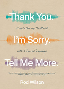 Thank You. I'm Sorry. Tell Me More. (How to Change the World with 3 Sacred Sayings) by Rod Wilson, 9781641584470