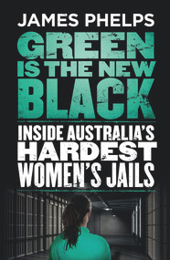 Green Is the New Black (Inside Australia's Hardest Women's Jails) by James Phelps, 9780143782810
