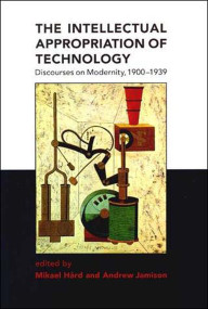 The Intellectual Appropriation of Technology (Discourses on Modernity, 1900-1939) by Mikael Hard, Andrew Jamison, 9780262581660