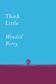 Think Little (Essays) by Wendell Berry, 9781640091733
