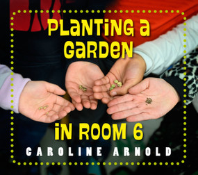 Planting a Garden in Room 6 (From Seeds to Salad) by Caroline Arnold, 9781623542405