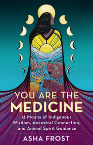 You Are the Medicine (13 Moons of Indigenous Wisdom, Ancestral Connection, and Animal Spirit Guidance) by Asha Frost, 9781401963507