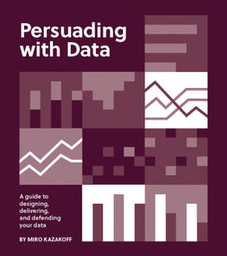 Persuading with Data (A Guide to Designing, Delivering, and Defending Your Data) by Miro Kazakoff, 9780262543279