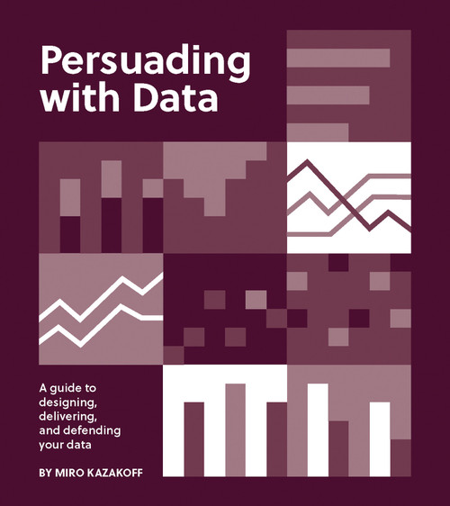 Persuading with Data (A Guide to Designing, Delivering, and Defending Your Data) by Miro Kazakoff, 9780262543279