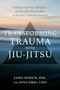Transforming Trauma with Jiu-Jitsu (A Guide for Survivors, Therapists, and Jiu-Jitsu Practitioners to Facilitate Embodied Recovery) by Jamie Marich, PhD, Anna Pirkl, LMFT, 9781623176150