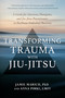 Transforming Trauma with Jiu-Jitsu (A Guide for Survivors, Therapists, and Jiu-Jitsu Practitioners to Facilitate Embodied Recovery) by Jamie Marich, PHD, Anna Pirkl, LMFT, 9781623176150