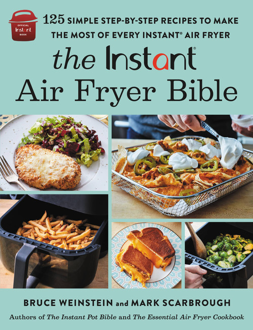 The Instant® Air Fryer Bible (125 Simple Step-by-Step Recipes to Make the Most of Every Instant® Air Fryer) by Bruce Weinstein, Mark Scarbrough, 9780316414951