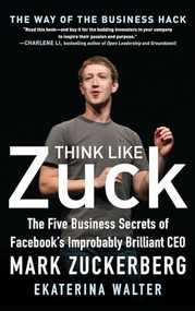 Think Like Zuck: The Five Business Secrets of Facebook's Improbably Brilliant CEO Mark Zuckerberg by Ekaterina Walter, 9780071809498