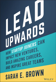 Lead Upwards (How Startup Joiners Can Impact New Ventures, Build Amazing Careers, and Inspire Great Teams) by Sarah E. Brown, 9781119833352